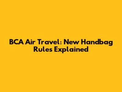 BCA Air Travel: New Handbag Rules Explained