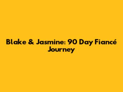 Blake & Jasmine: 90 Day Fiancé Journey