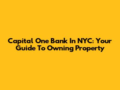 Capital One Bank In NYC: Your Guide To Owning Property