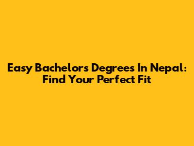 Easy Bachelor's Degrees In Nepal: Find Your Perfect Fit