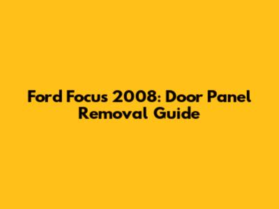 Ford Focus 2008: Door Panel Removal Guide