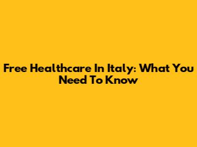 Free Healthcare In Italy: What You Need To Know