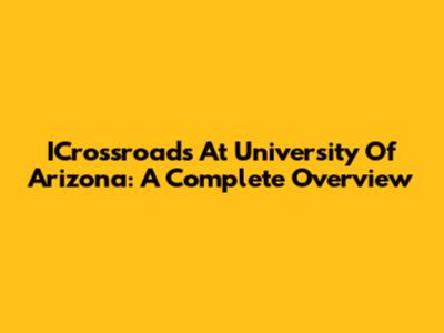 ICrossroads At University Of Arizona: A Complete Overview