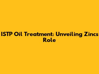 ISTP Oil Treatment: Unveiling Zinc's Role
