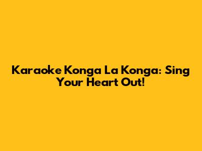 Karaoke Konga La Konga: Sing Your Heart Out!