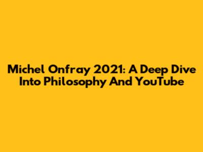 Michel Onfray 2021: A Deep Dive Into Philosophy And YouTube
