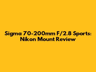 Sigma 70-200mm F/2.8 Sports: Nikon Mount Review