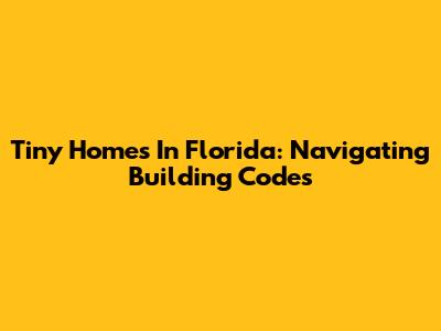 Tiny Homes In Florida: Navigating Building Codes